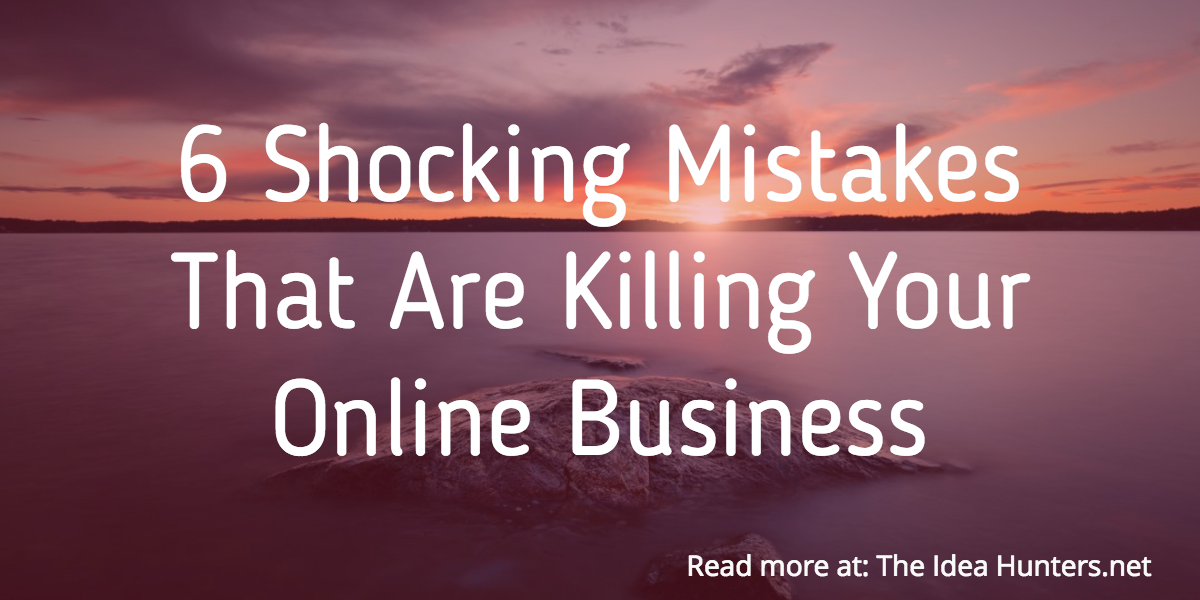 6 Shocking Mistakes That Are Killing Your Online Business