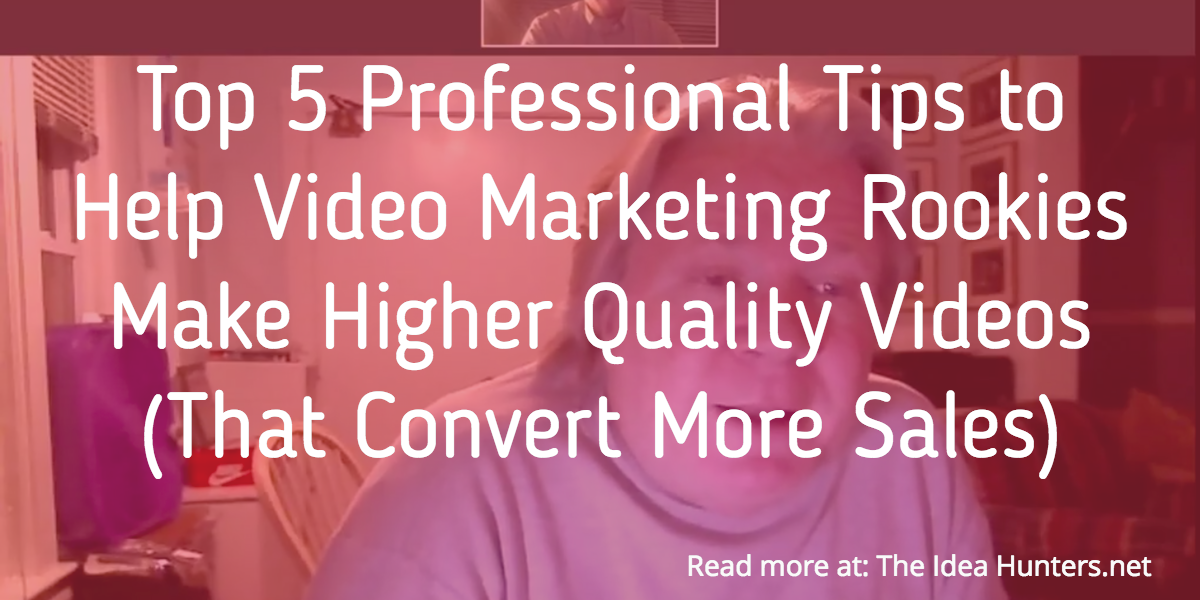 Top 5 Professional Tips to Help Video Marketing Rookies Make Higher Quality Videos (That Convert More Sales)