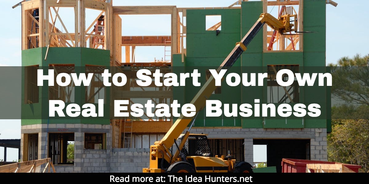 How to Start Your Own Real Estate Business The Idea Hunters