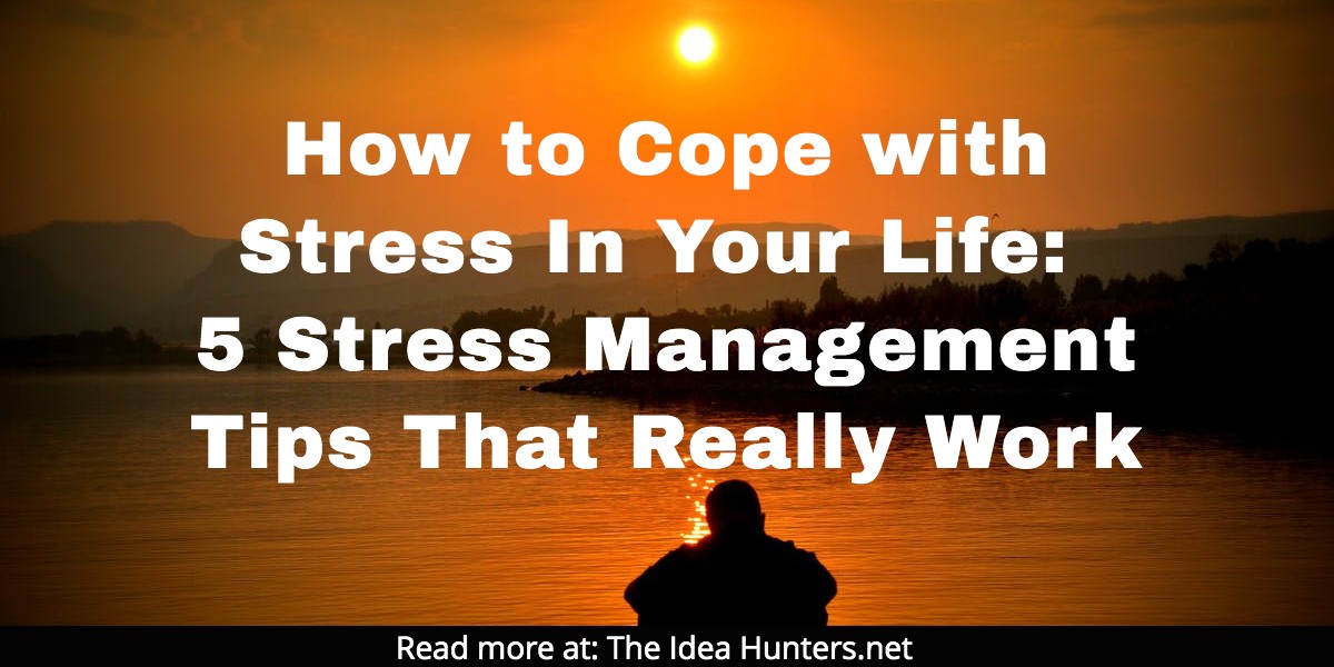 How to Cope with Stress In Your Life: 5 Stress Management Tips That Really Work