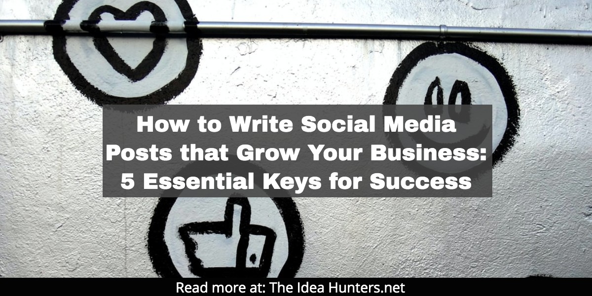 How to Write Social Media Posts that Grow Your Business: 5 Essential Keys for Success