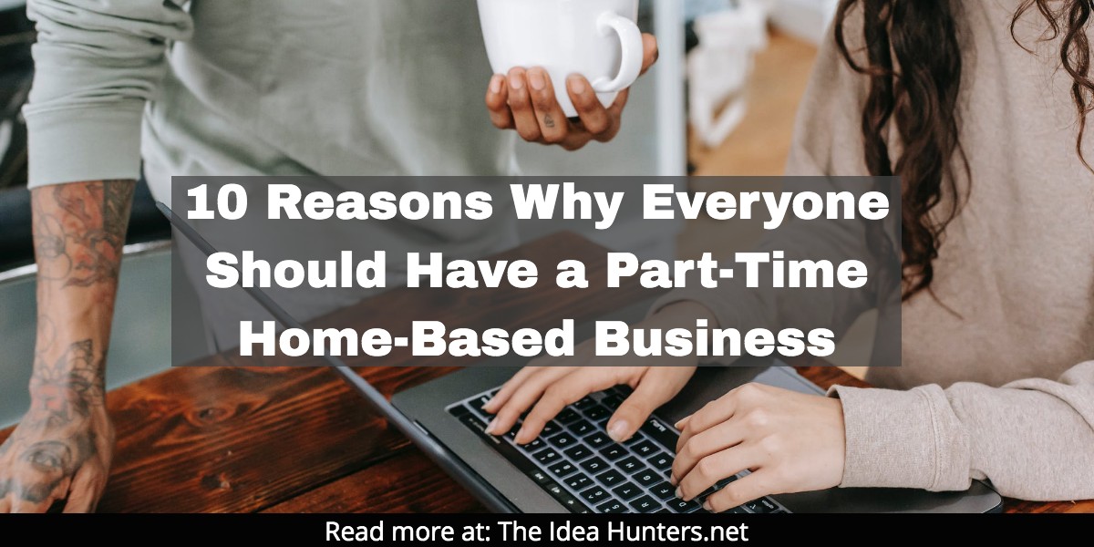 10 Reasons Why Everyone Should Have a Part-Time Home-Based Business the idea hunters net james k kim marketing